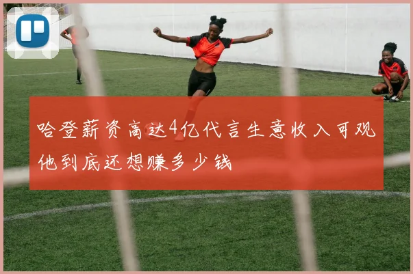 哈登薪资高达4亿代言生意收入可观他到底还想赚多少钱