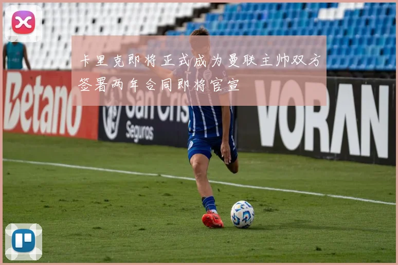 卡里克即将正式成为曼联主帅双方签署两年合同即将官宣