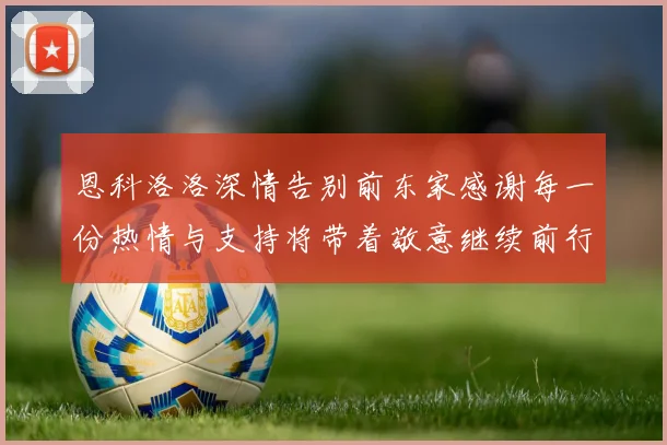 恩科洛洛深情告别前东家感谢每一份热情与支持将带着敬意继续前行