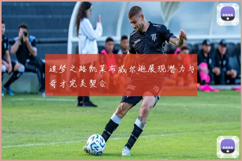 追梦之路凯莱布威尔逊展现潜力与奇才完美契合
