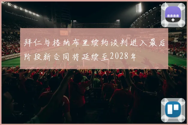 拜仁与格纳布里续约谈判进入最后阶段新合同将延续至2028年