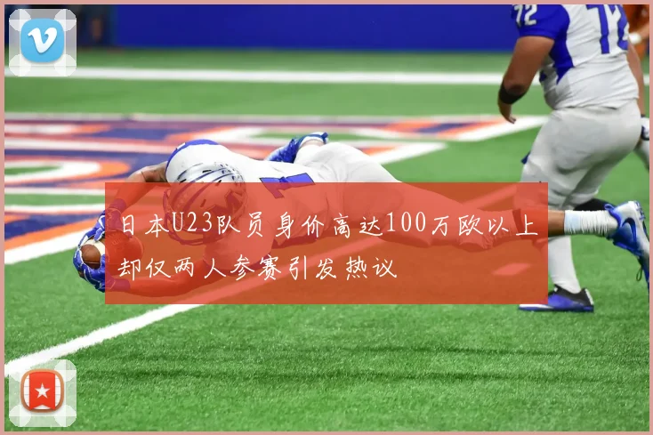 日本U23队员身价高达100万欧以上却仅两人参赛引发热议