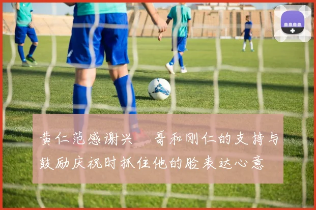 黄仁范感谢兴慜哥和刚仁的支持与鼓励庆祝时抓住他的脸表达心意