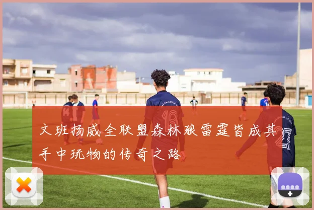 文班扬威全联盟森林狼雷霆皆成其手中玩物的传奇之路